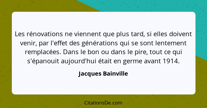 Les rénovations ne viennent que plus tard, si elles doivent venir, par l'effet des générations qui se sont lentement remplacées. D... - Jacques Bainville