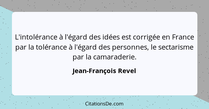 L'intolérance à l'égard des idées est corrigée en France par la tolérance à l'égard des personnes, le sectarisme par la camarade... - Jean-François Revel