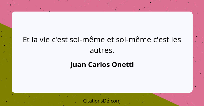 Et la vie c'est soi-même et soi-même c'est les autres.... - Juan Carlos Onetti