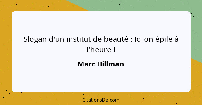 Slogan d'un institut de beauté : Ici on épile à l'heure !... - Marc Hillman