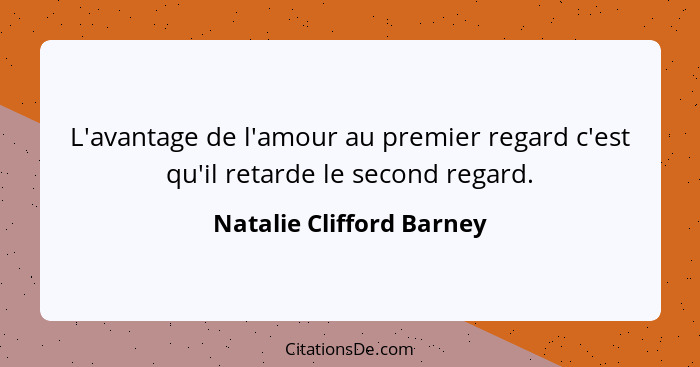 L'avantage de l'amour au premier regard c'est qu'il retarde le second regard.... - Natalie Clifford Barney