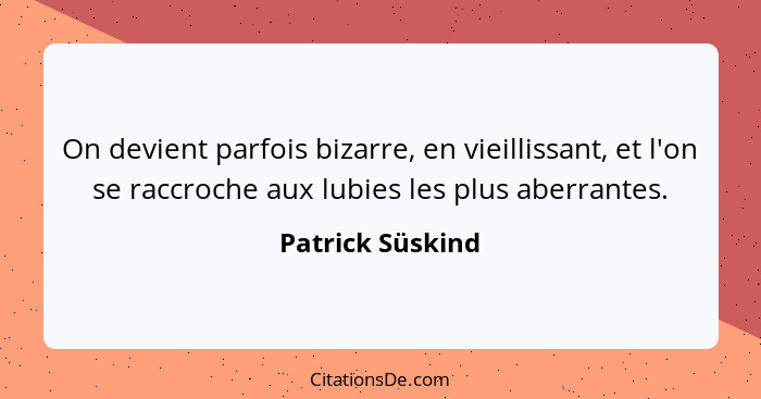 On devient parfois bizarre, en vieillissant, et l'on se raccroche aux lubies les plus aberrantes.... - Patrick Süskind