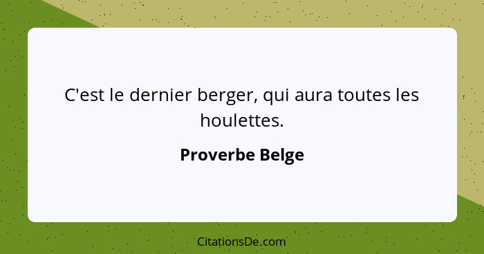 C'est le dernier berger, qui aura toutes les houlettes.... - Proverbe Belge