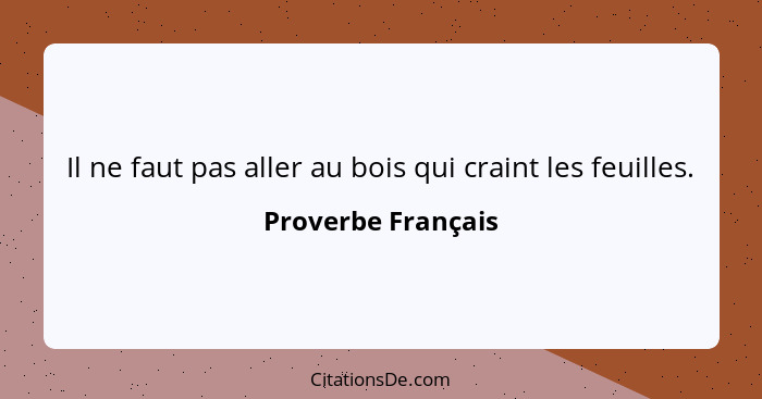 Il ne faut pas aller au bois qui craint les feuilles.... - Proverbe Français