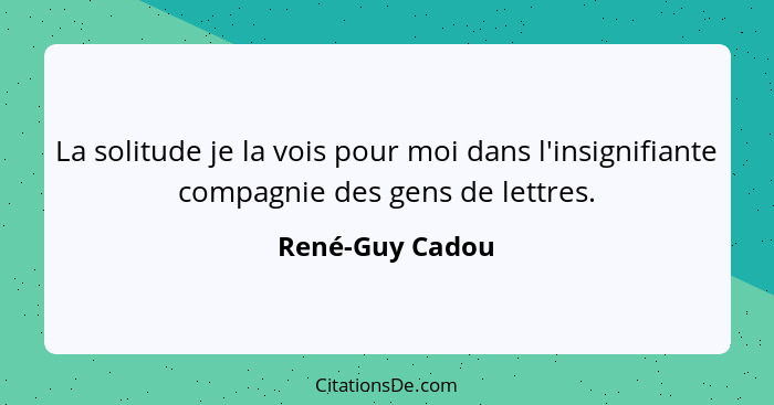 La solitude je la vois pour moi dans l'insignifiante compagnie des gens de lettres.... - René-Guy Cadou