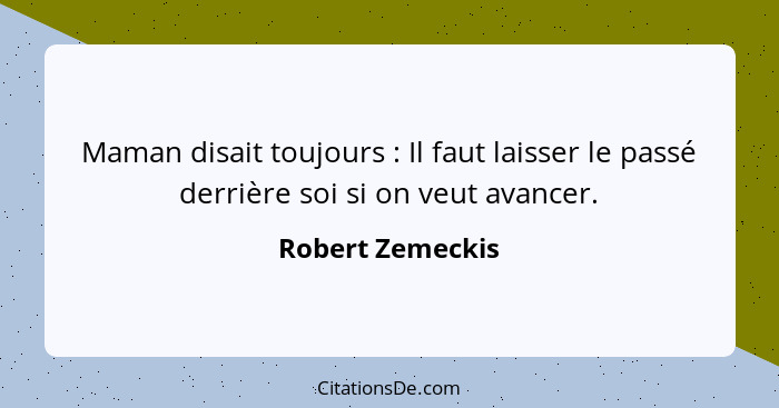 Maman disait toujours : Il faut laisser le passé derrière soi si on veut avancer.... - Robert Zemeckis