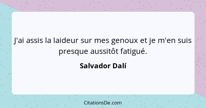 J'ai assis la laideur sur mes genoux et je m'en suis presque aussitôt fatigué.... - Salvador Dalí