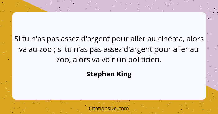 Si tu n'as pas assez d'argent pour aller au cinéma, alors va au zoo ; si tu n'as pas assez d'argent pour aller au zoo, alors va vo... - Stephen King