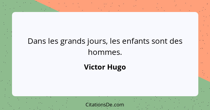 Dans les grands jours, les enfants sont des hommes.... - Victor Hugo