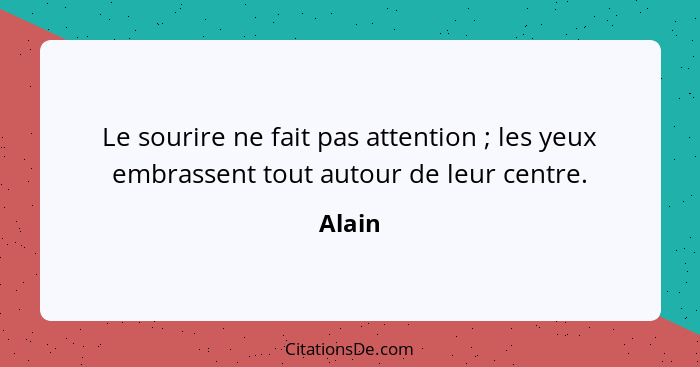 Le sourire ne fait pas attention ; les yeux embrassent tout autour de leur centre.... - Alain