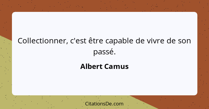 Collectionner, c'est être capable de vivre de son passé.... - Albert Camus