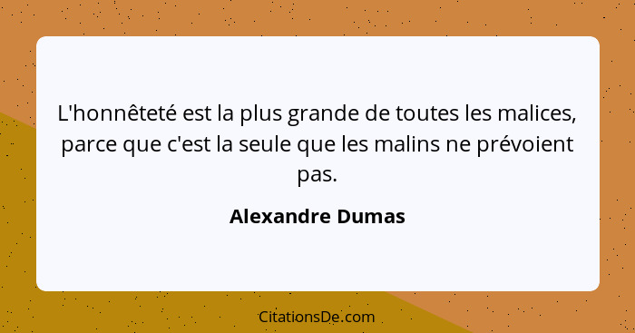 L'honnêteté est la plus grande de toutes les malices, parce que c'est la seule que les malins ne prévoient pas.... - Alexandre Dumas