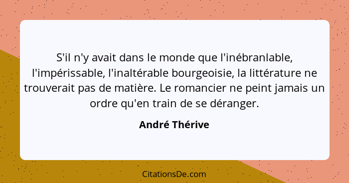 S'il n'y avait dans le monde que l'inébranlable, l'impérissable, l'inaltérable bourgeoisie, la littérature ne trouverait pas de matièr... - André Thérive