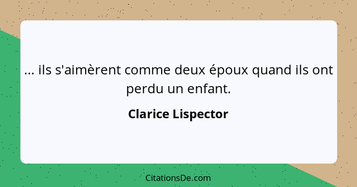 ... ils s'aimèrent comme deux époux quand ils ont perdu un enfant.... - Clarice Lispector