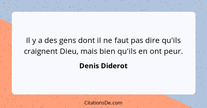 Il y a des gens dont il ne faut pas dire qu'ils craignent Dieu, mais bien qu'ils en ont peur.... - Denis Diderot