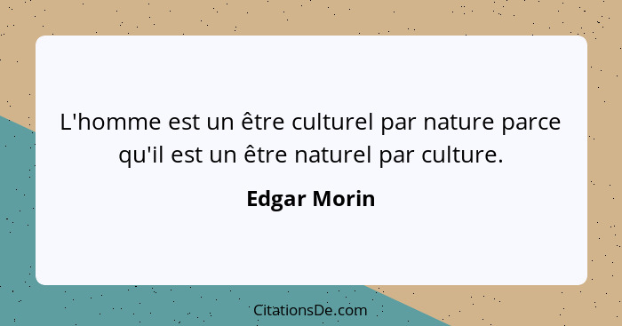 L'homme est un être culturel par nature parce qu'il est un être naturel par culture.... - Edgar Morin