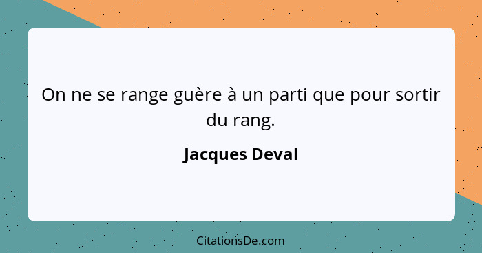 On ne se range guère à un parti que pour sortir du rang.... - Jacques Deval