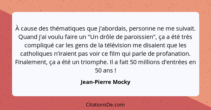 À cause des thématiques que j'abordais, personne ne me suivait. Quand j'ai voulu faire un "Un drôle de paroissien", ça a été très... - Jean-Pierre Mocky