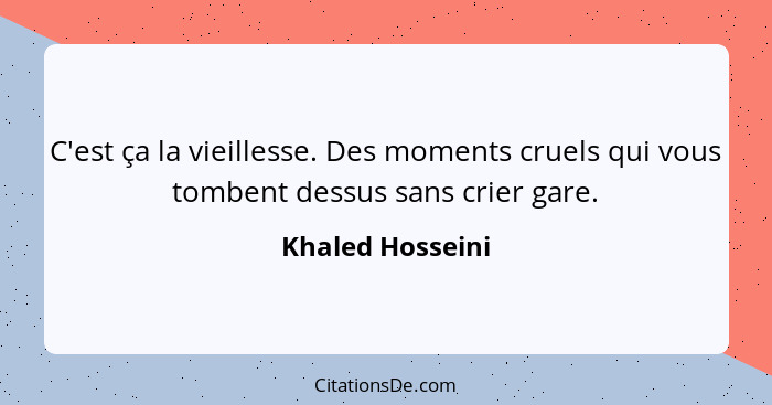 C'est ça la vieillesse. Des moments cruels qui vous tombent dessus sans crier gare.... - Khaled Hosseini