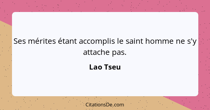 Ses mérites étant accomplis le saint homme ne s'y attache pas.... - Lao Tseu