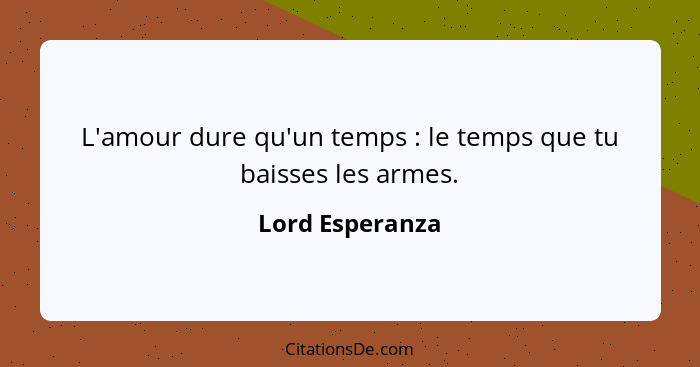 L'amour dure qu'un temps : le temps que tu baisses les armes.... - Lord Esperanza