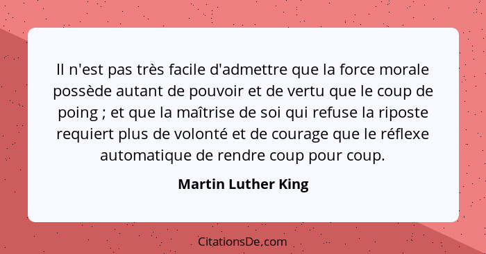 Il n'est pas très facile d'admettre que la force morale possède autant de pouvoir et de vertu que le coup de poing ; et que... - Martin Luther King