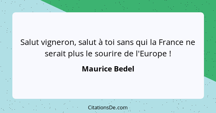Salut vigneron, salut à toi sans qui la France ne serait plus le sourire de l'Europe !... - Maurice Bedel