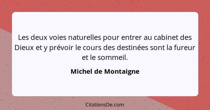 Les deux voies naturelles pour entrer au cabinet des Dieux et y prévoir le cours des destinées sont la fureur et le sommeil.... - Michel de Montaigne