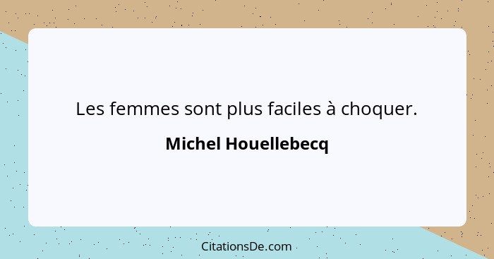 Les femmes sont plus faciles à choquer.... - Michel Houellebecq