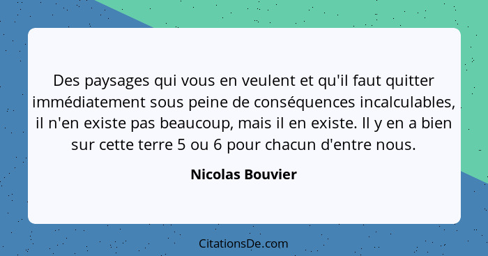 Des paysages qui vous en veulent et qu'il faut quitter immédiatement sous peine de conséquences incalculables, il n'en existe pas be... - Nicolas Bouvier