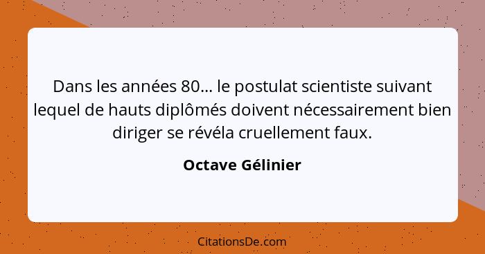 Dans les années 80... le postulat scientiste suivant lequel de hauts diplômés doivent nécessairement bien diriger se révéla cruellem... - Octave Gélinier