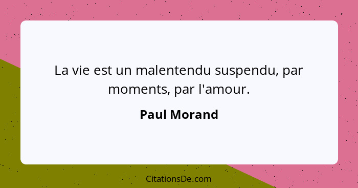 La vie est un malentendu suspendu, par moments, par l'amour.... - Paul Morand