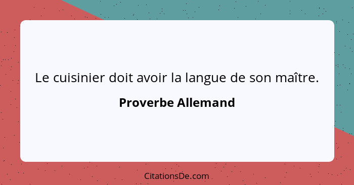 Le cuisinier doit avoir la langue de son maître.... - Proverbe Allemand