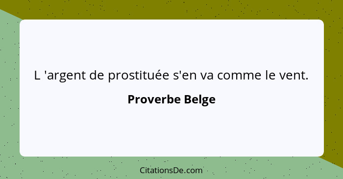 L 'argent de prostituée s'en va comme le vent.... - Proverbe Belge