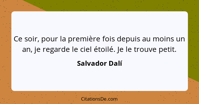 Ce soir, pour la première fois depuis au moins un an, je regarde le ciel étoilé. Je le trouve petit.... - Salvador Dalí