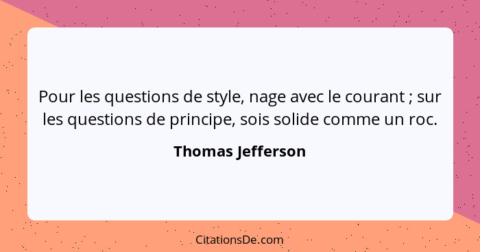 Pour les questions de style, nage avec le courant ; sur les questions de principe, sois solide comme un roc.... - Thomas Jefferson