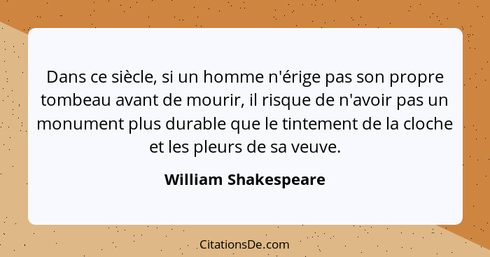 Dans ce siècle, si un homme n'érige pas son propre tombeau avant de mourir, il risque de n'avoir pas un monument plus durable qu... - William Shakespeare