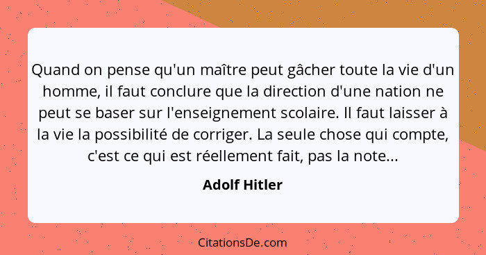 Quand on pense qu'un maître peut gâcher toute la vie d'un homme, il faut conclure que la direction d'une nation ne peut se baser sur l'... - Adolf Hitler