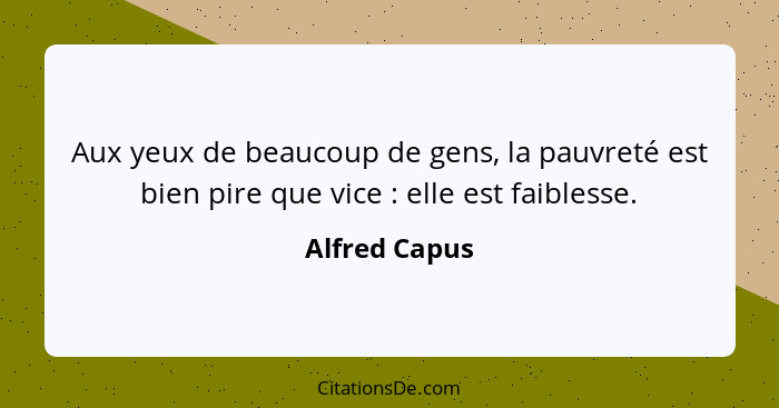 Aux yeux de beaucoup de gens, la pauvreté est bien pire que vice : elle est faiblesse.... - Alfred Capus