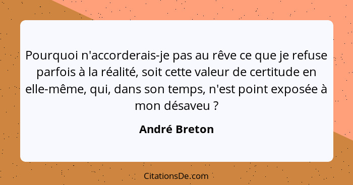 Pourquoi n'accorderais-je pas au rêve ce que je refuse parfois à la réalité, soit cette valeur de certitude en elle-même, qui, dans son... - André Breton