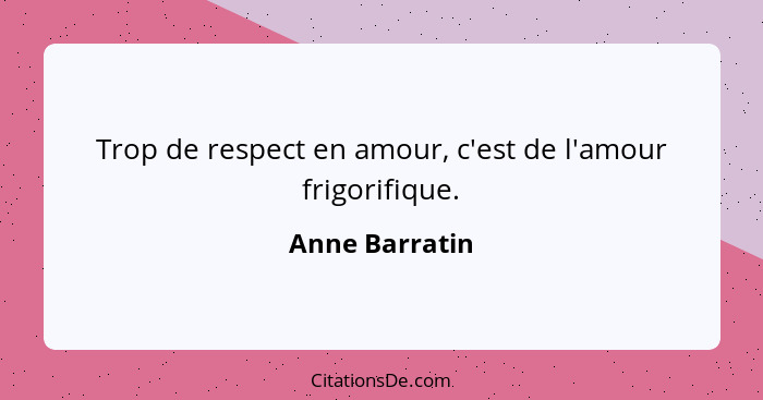 Trop de respect en amour, c'est de l'amour frigorifique.... - Anne Barratin