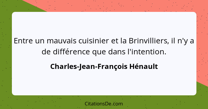 Entre un mauvais cuisinier et la Brinvilliers, il n'y a de différence que dans l'intention.... - Charles-Jean-François Hénault