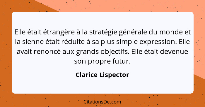 Elle était étrangère à la stratégie générale du monde et la sienne était réduite à sa plus simple expression. Elle avait renoncé a... - Clarice Lispector