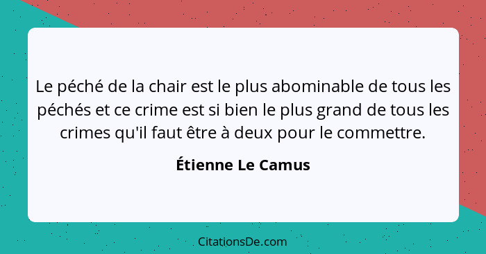 Le péché de la chair est le plus abominable de tous les péchés et ce crime est si bien le plus grand de tous les crimes qu'il faut... - Étienne Le Camus