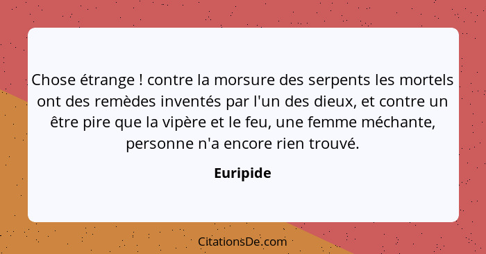 Chose étrange ! contre la morsure des serpents les mortels ont des remèdes inventés par l'un des dieux, et contre un être pire que la... - Euripide