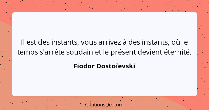 Il est des instants, vous arrivez à des instants, où le temps s'arrête soudain et le présent devient éternité.... - Fiodor Dostoïevski