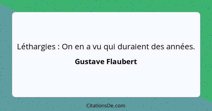 Léthargies : On en a vu qui duraient des années.... - Gustave Flaubert