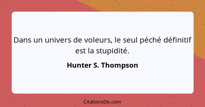 Dans un univers de voleurs, le seul péché définitif est la stupidité.... - Hunter S. Thompson