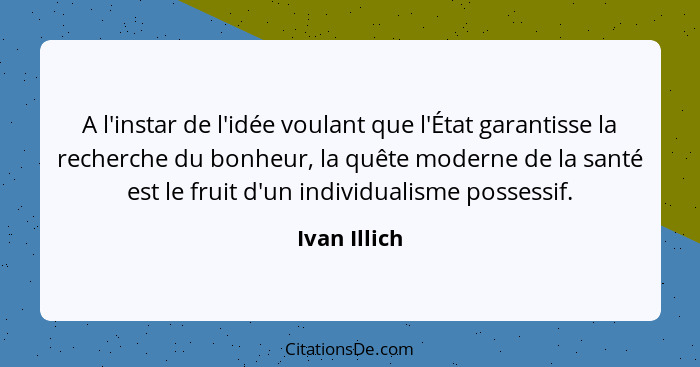 A l'instar de l'idée voulant que l'État garantisse la recherche du bonheur, la quête moderne de la santé est le fruit d'un individualism... - Ivan Illich