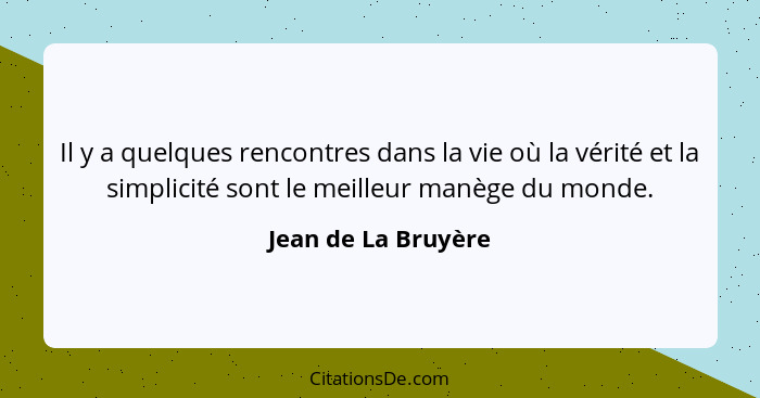 Il y a quelques rencontres dans la vie où la vérité et la simplicité sont le meilleur manège du monde.... - Jean de La Bruyère